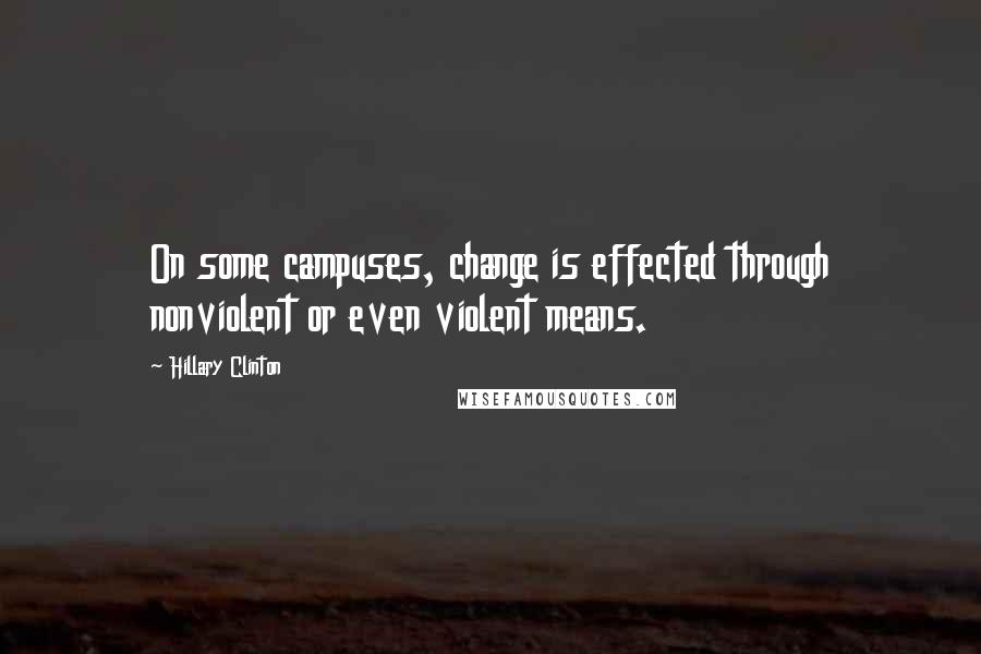 Hillary Clinton Quotes: On some campuses, change is effected through nonviolent or even violent means.