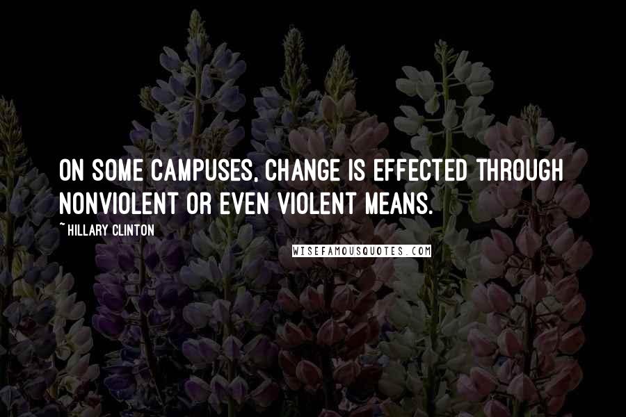 Hillary Clinton Quotes: On some campuses, change is effected through nonviolent or even violent means.