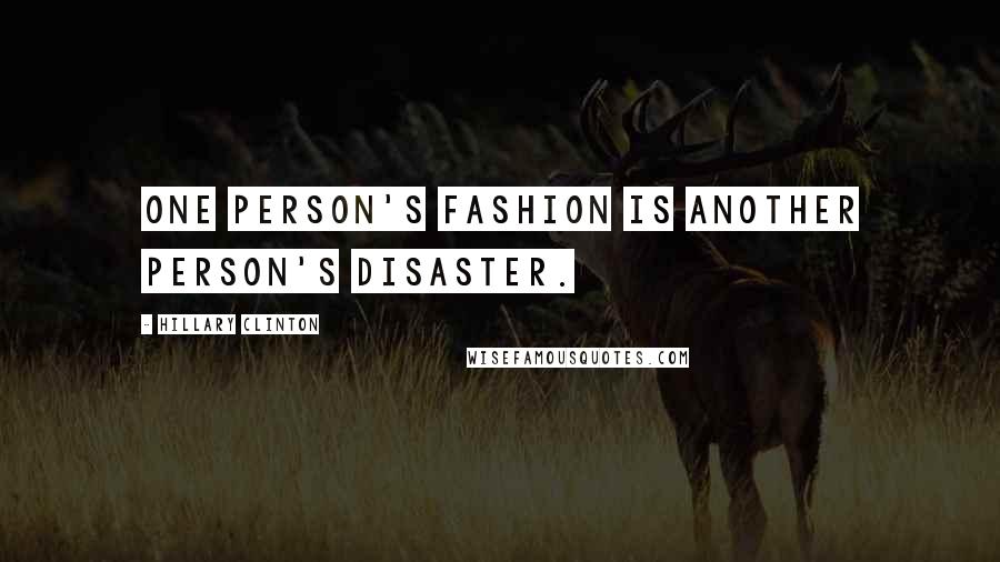 Hillary Clinton Quotes: One person's fashion is another person's disaster.