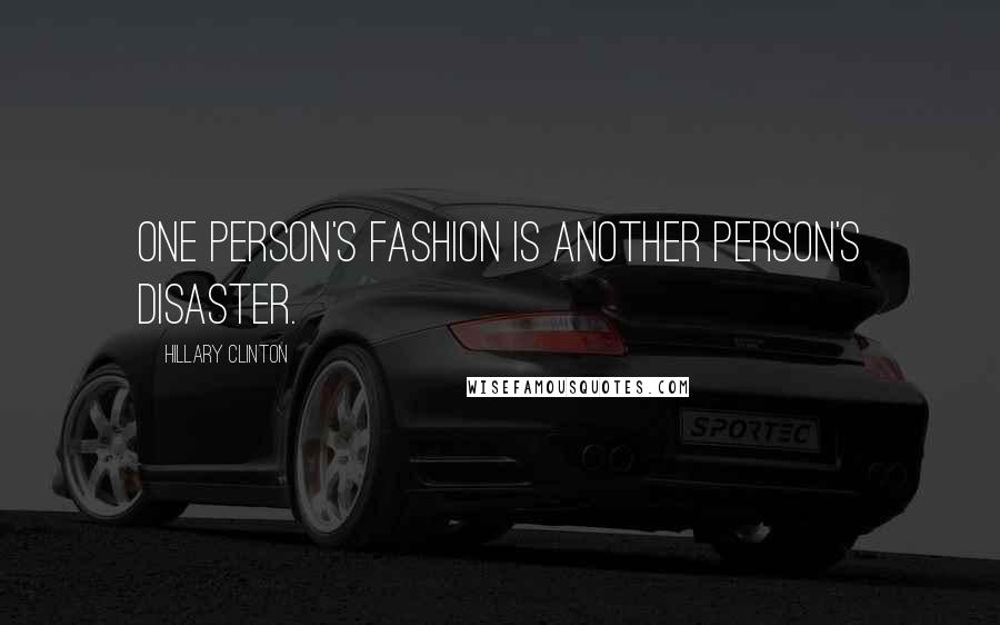 Hillary Clinton Quotes: One person's fashion is another person's disaster.