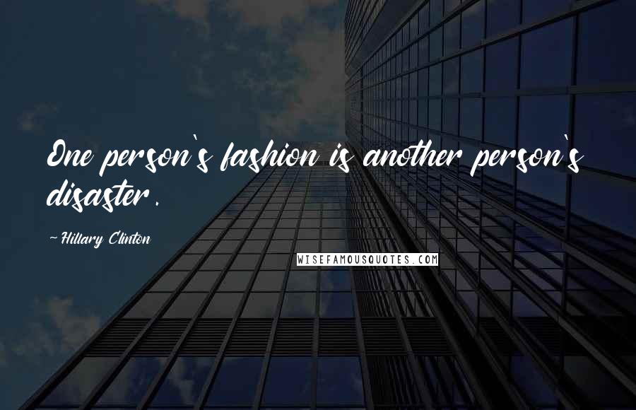 Hillary Clinton Quotes: One person's fashion is another person's disaster.