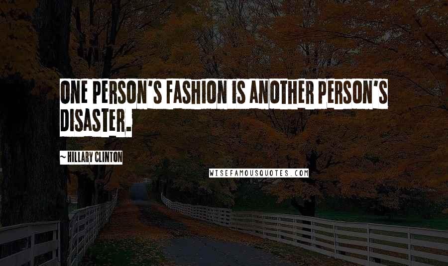 Hillary Clinton Quotes: One person's fashion is another person's disaster.