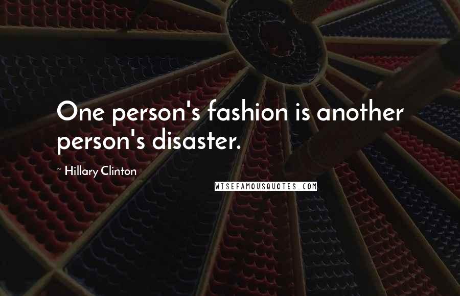 Hillary Clinton Quotes: One person's fashion is another person's disaster.
