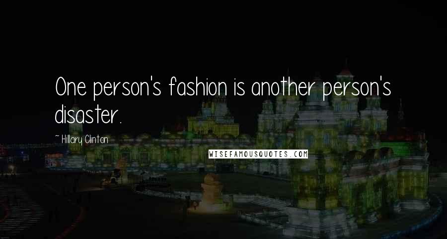 Hillary Clinton Quotes: One person's fashion is another person's disaster.