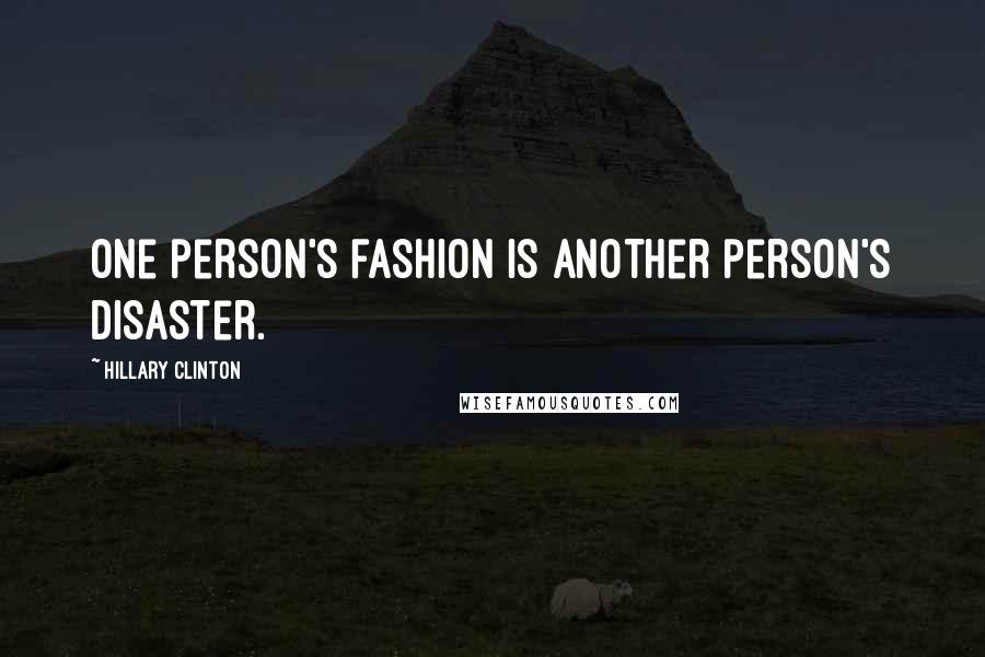 Hillary Clinton Quotes: One person's fashion is another person's disaster.