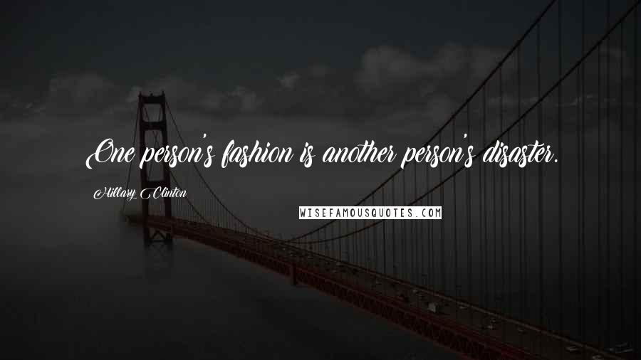 Hillary Clinton Quotes: One person's fashion is another person's disaster.