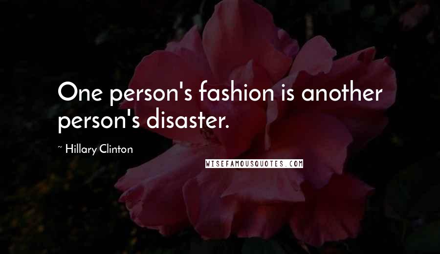 Hillary Clinton Quotes: One person's fashion is another person's disaster.