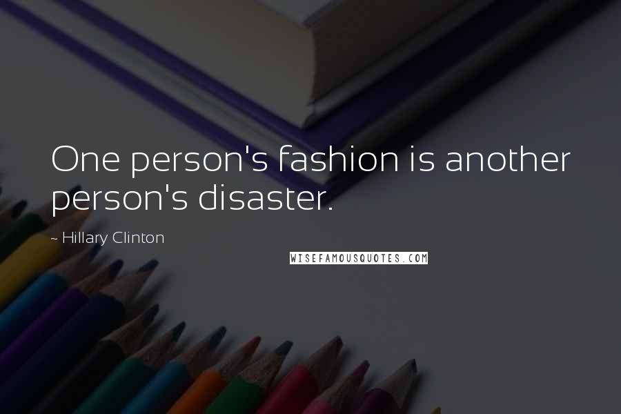 Hillary Clinton Quotes: One person's fashion is another person's disaster.