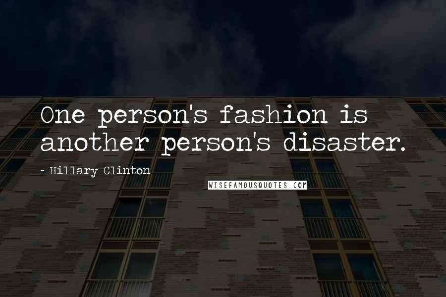 Hillary Clinton Quotes: One person's fashion is another person's disaster.