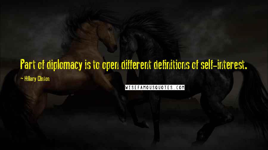 Hillary Clinton Quotes: Part of diplomacy is to open different definitions of self-interest.