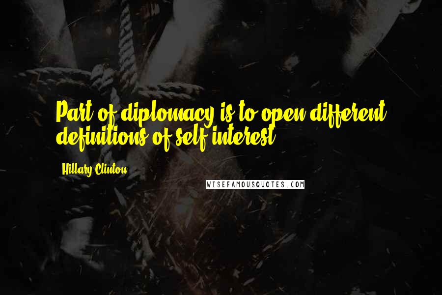 Hillary Clinton Quotes: Part of diplomacy is to open different definitions of self-interest.