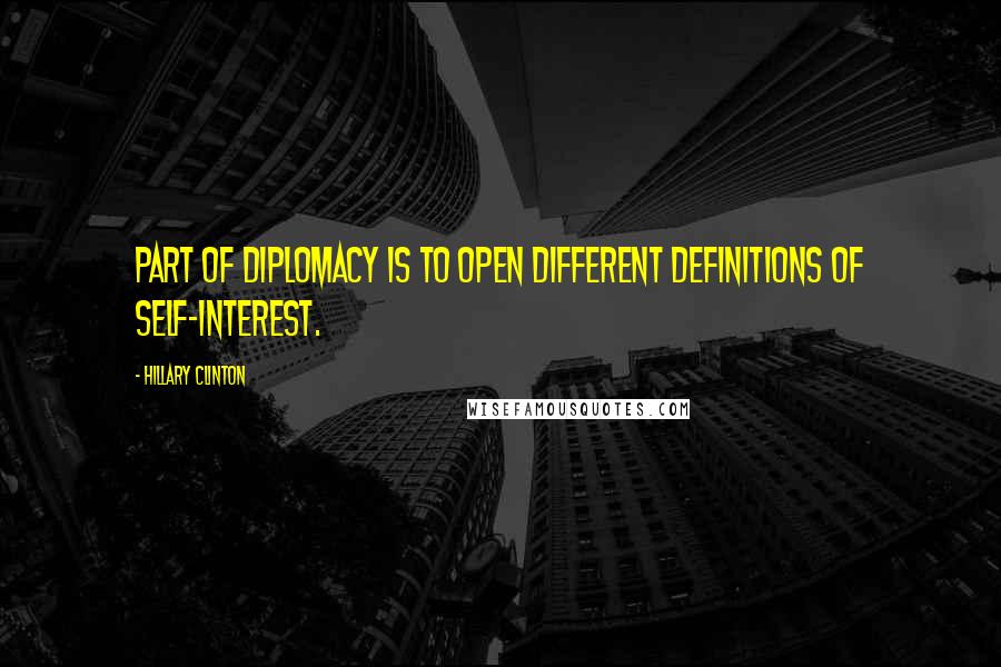 Hillary Clinton Quotes: Part of diplomacy is to open different definitions of self-interest.