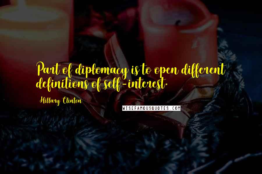 Hillary Clinton Quotes: Part of diplomacy is to open different definitions of self-interest.