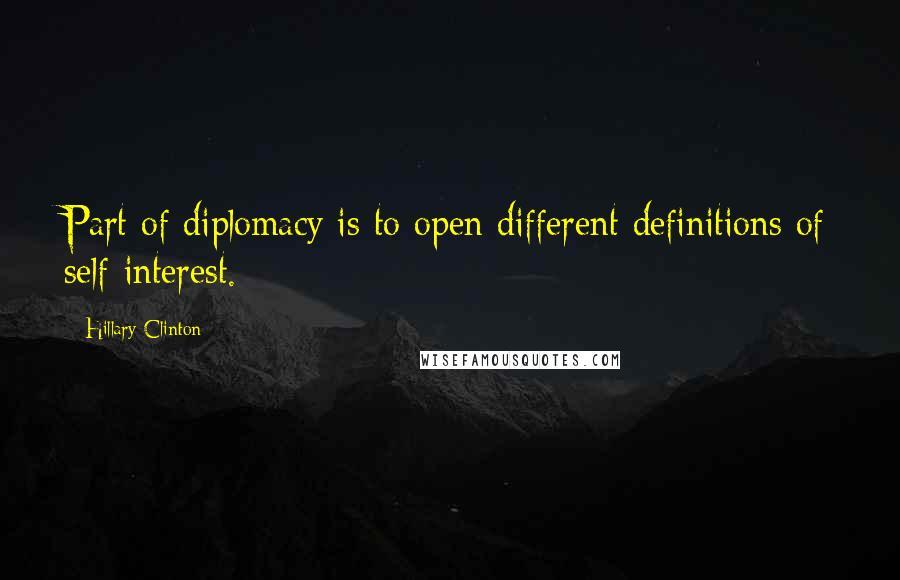 Hillary Clinton Quotes: Part of diplomacy is to open different definitions of self-interest.