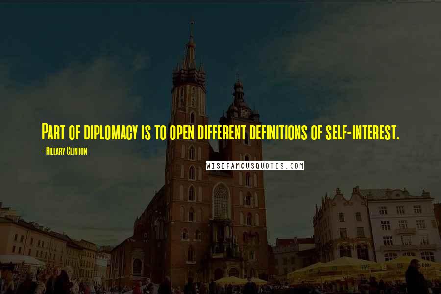 Hillary Clinton Quotes: Part of diplomacy is to open different definitions of self-interest.