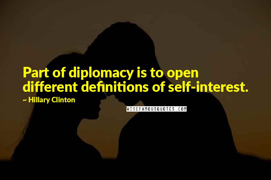 Hillary Clinton Quotes: Part of diplomacy is to open different definitions of self-interest.