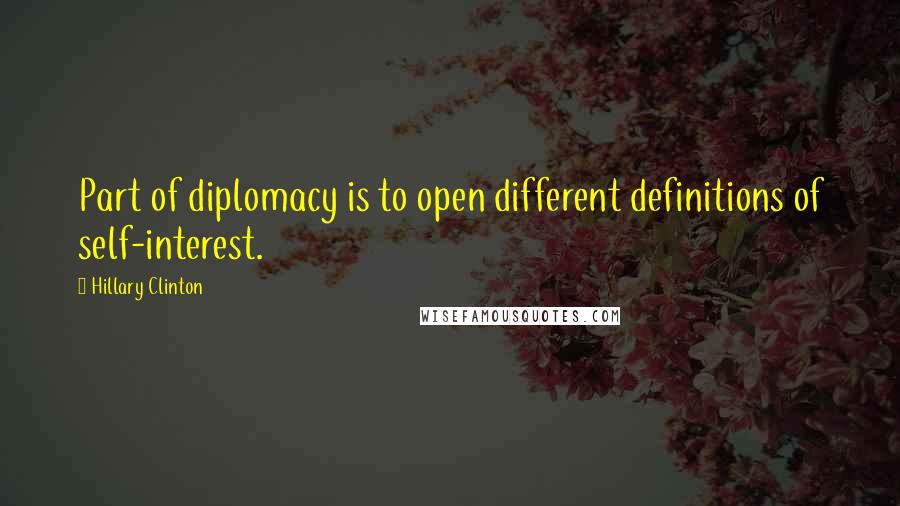 Hillary Clinton Quotes: Part of diplomacy is to open different definitions of self-interest.