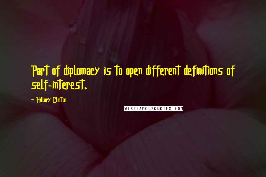 Hillary Clinton Quotes: Part of diplomacy is to open different definitions of self-interest.