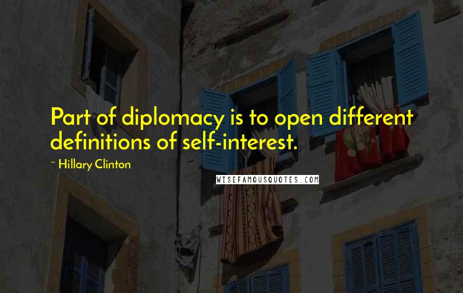 Hillary Clinton Quotes: Part of diplomacy is to open different definitions of self-interest.
