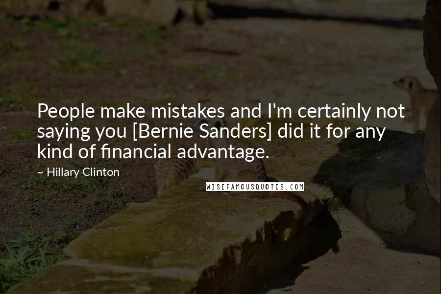 Hillary Clinton Quotes: People make mistakes and I'm certainly not saying you [Bernie Sanders] did it for any kind of financial advantage.