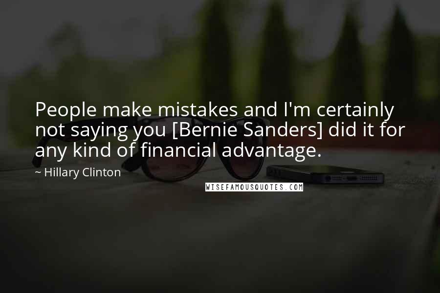 Hillary Clinton Quotes: People make mistakes and I'm certainly not saying you [Bernie Sanders] did it for any kind of financial advantage.