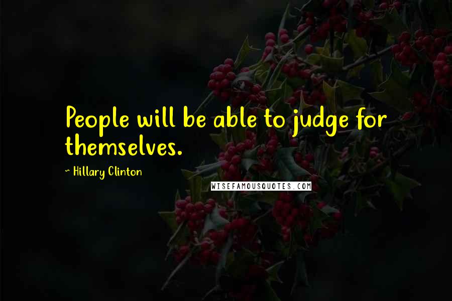 Hillary Clinton Quotes: People will be able to judge for themselves.