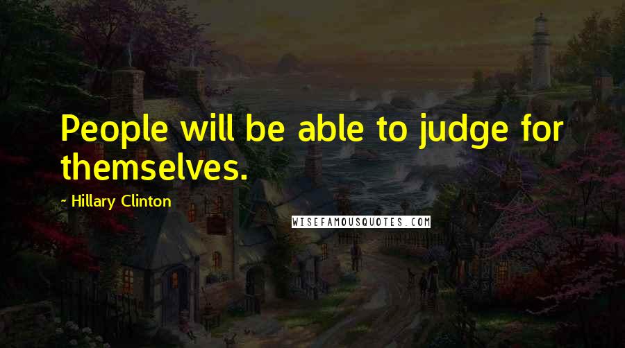 Hillary Clinton Quotes: People will be able to judge for themselves.