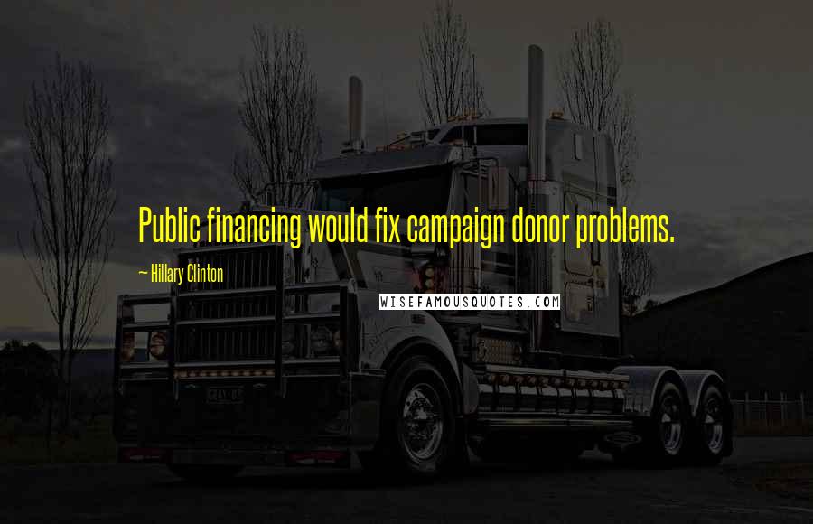 Hillary Clinton Quotes: Public financing would fix campaign donor problems.