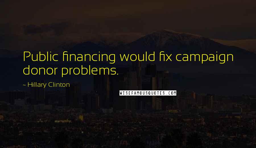 Hillary Clinton Quotes: Public financing would fix campaign donor problems.