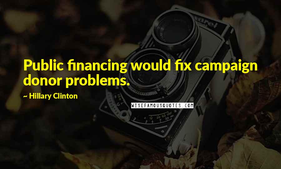 Hillary Clinton Quotes: Public financing would fix campaign donor problems.