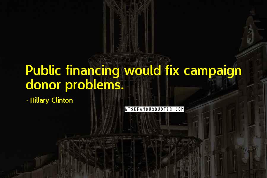 Hillary Clinton Quotes: Public financing would fix campaign donor problems.