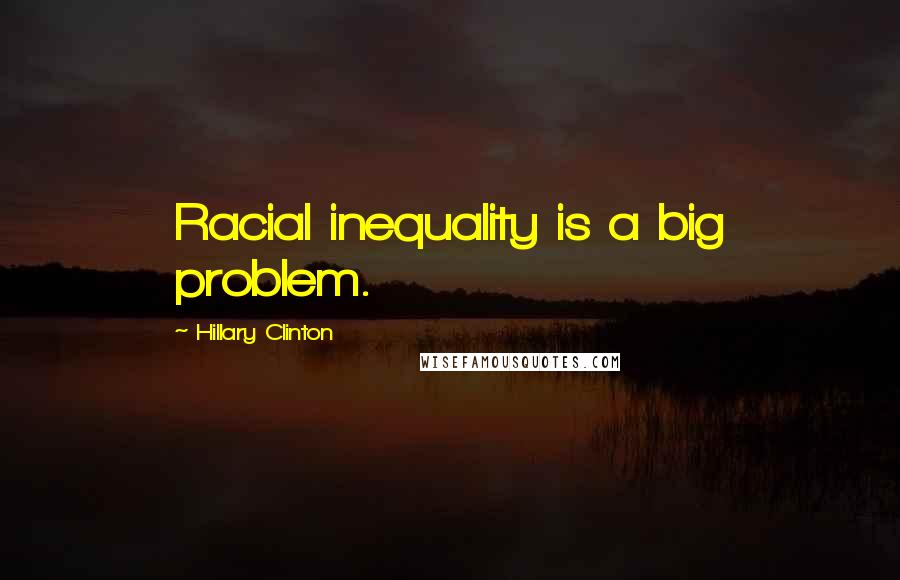 Hillary Clinton Quotes: Racial inequality is a big problem.