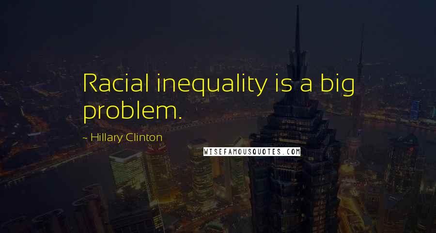 Hillary Clinton Quotes: Racial inequality is a big problem.
