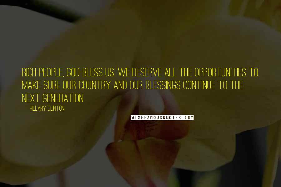Hillary Clinton Quotes: Rich people, God bless us. We deserve all the opportunities to make sure our country and our blessings continue to the next generation.