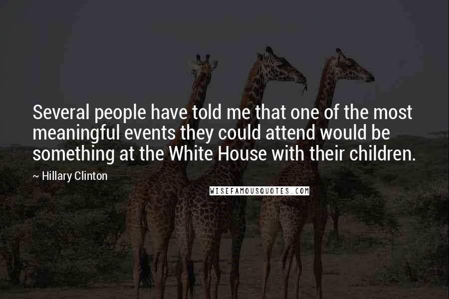 Hillary Clinton Quotes: Several people have told me that one of the most meaningful events they could attend would be something at the White House with their children.