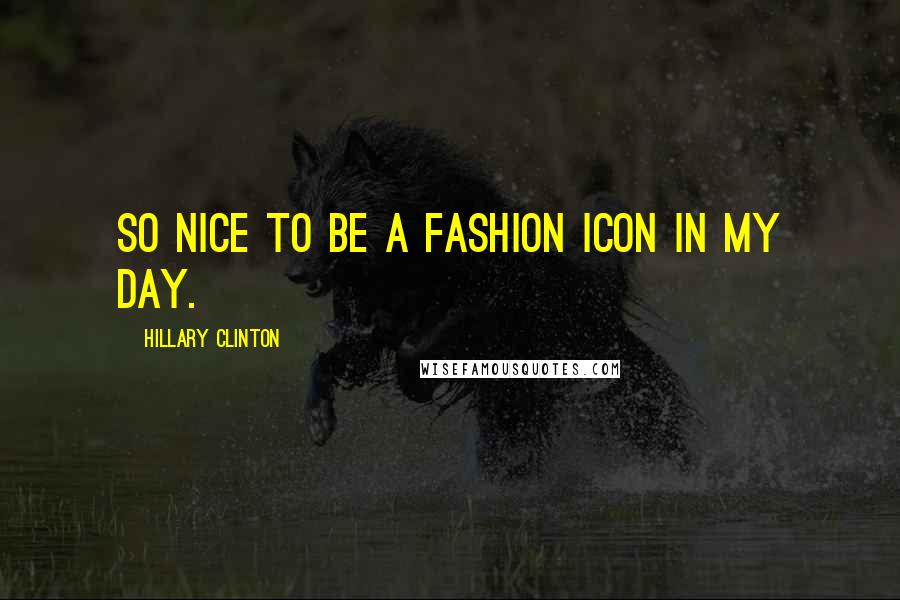 Hillary Clinton Quotes: So nice to be a fashion icon in my day.