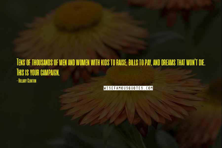 Hillary Clinton Quotes: Tens of thousands of men and women with kids to raise, bills to pay, and dreams that won't die. This is your campaign.