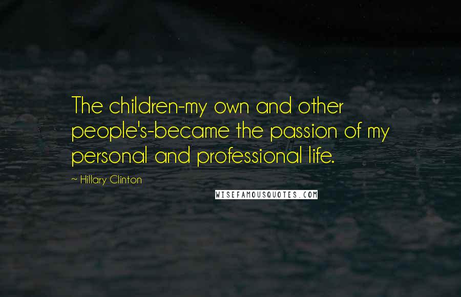 Hillary Clinton Quotes: The children-my own and other people's-became the passion of my personal and professional life.