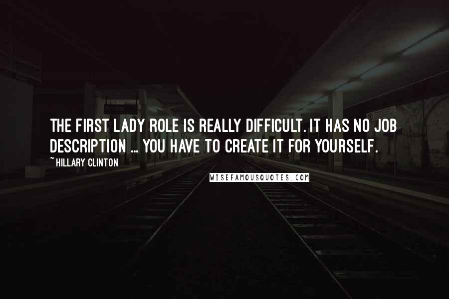 Hillary Clinton Quotes: The First Lady role is really difficult. It has no job description ... You have to create it for yourself.