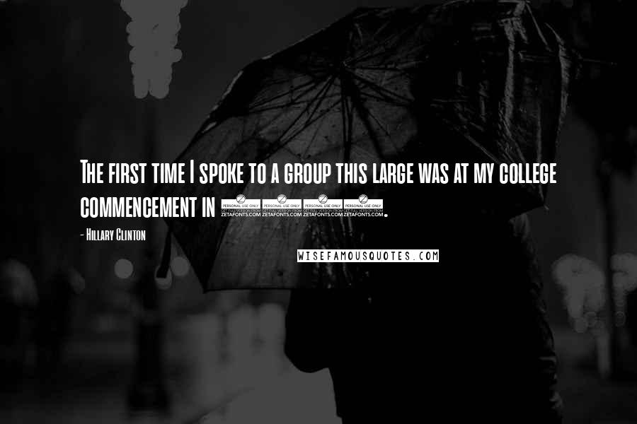 Hillary Clinton Quotes: The first time I spoke to a group this large was at my college commencement in 1969.
