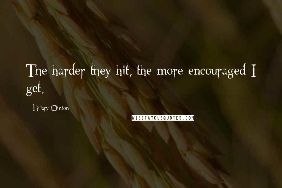 Hillary Clinton Quotes: The harder they hit, the more encouraged I get.