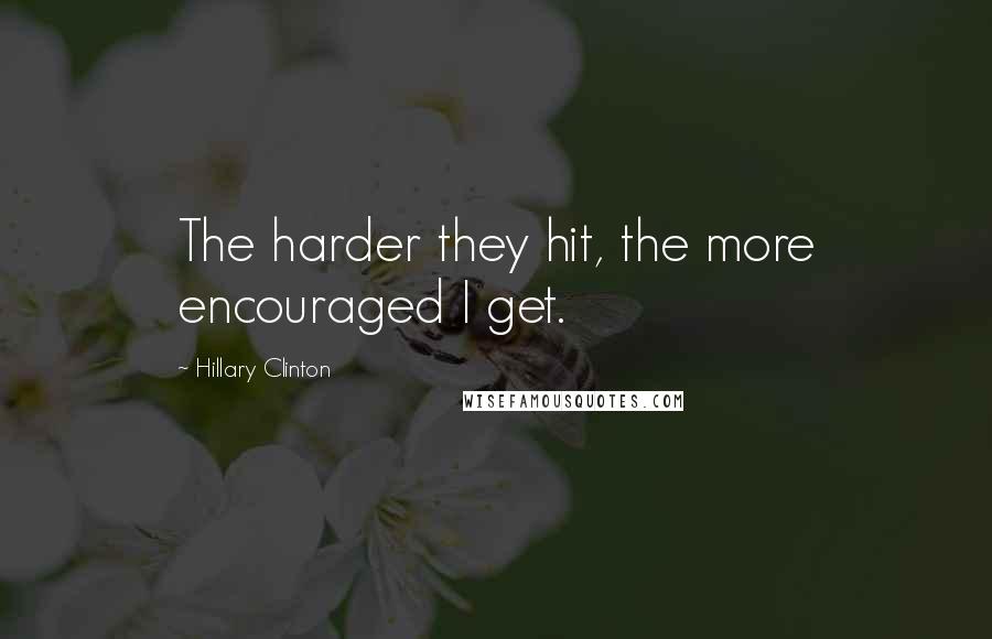 Hillary Clinton Quotes: The harder they hit, the more encouraged I get.