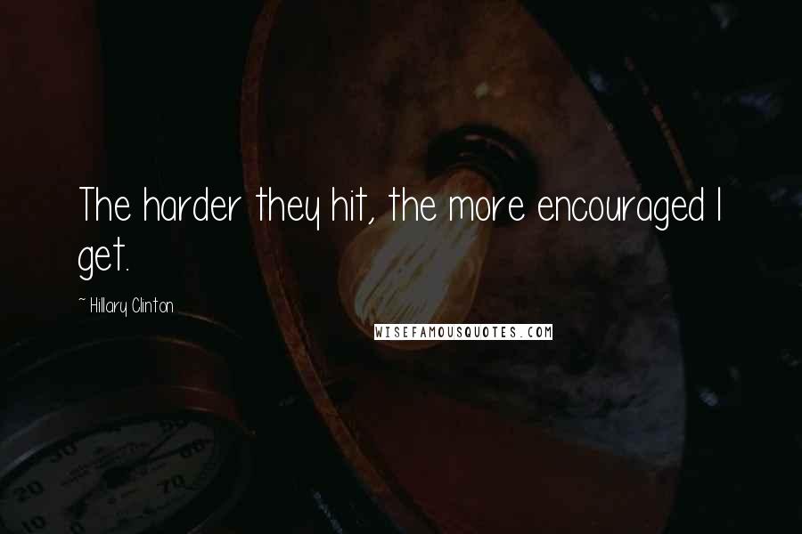 Hillary Clinton Quotes: The harder they hit, the more encouraged I get.