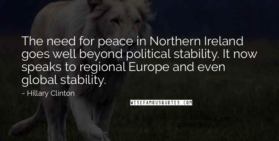 Hillary Clinton Quotes: The need for peace in Northern Ireland goes well beyond political stability. It now speaks to regional Europe and even global stability.