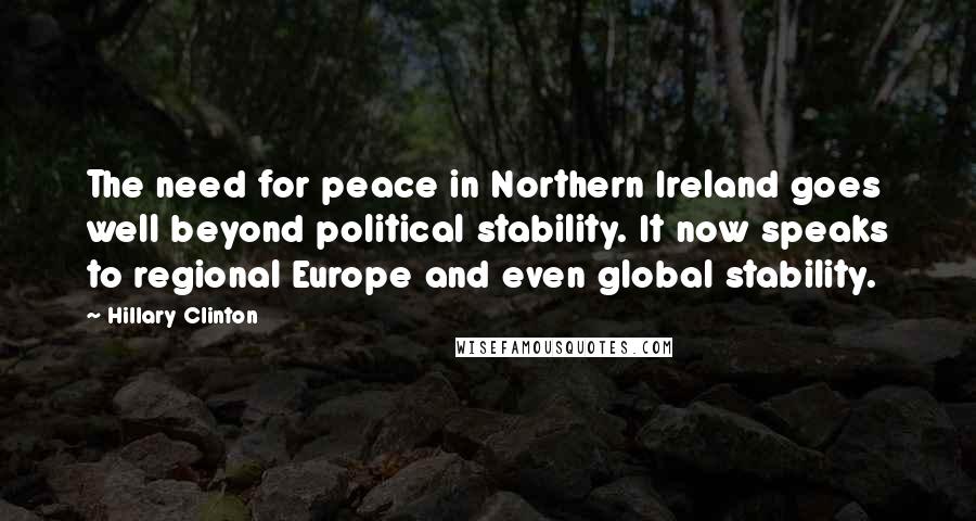 Hillary Clinton Quotes: The need for peace in Northern Ireland goes well beyond political stability. It now speaks to regional Europe and even global stability.