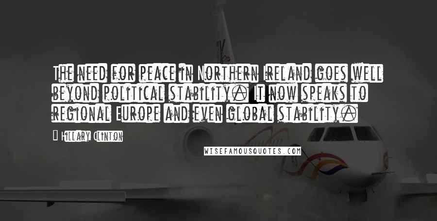 Hillary Clinton Quotes: The need for peace in Northern Ireland goes well beyond political stability. It now speaks to regional Europe and even global stability.