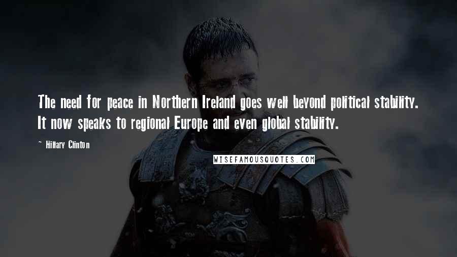 Hillary Clinton Quotes: The need for peace in Northern Ireland goes well beyond political stability. It now speaks to regional Europe and even global stability.