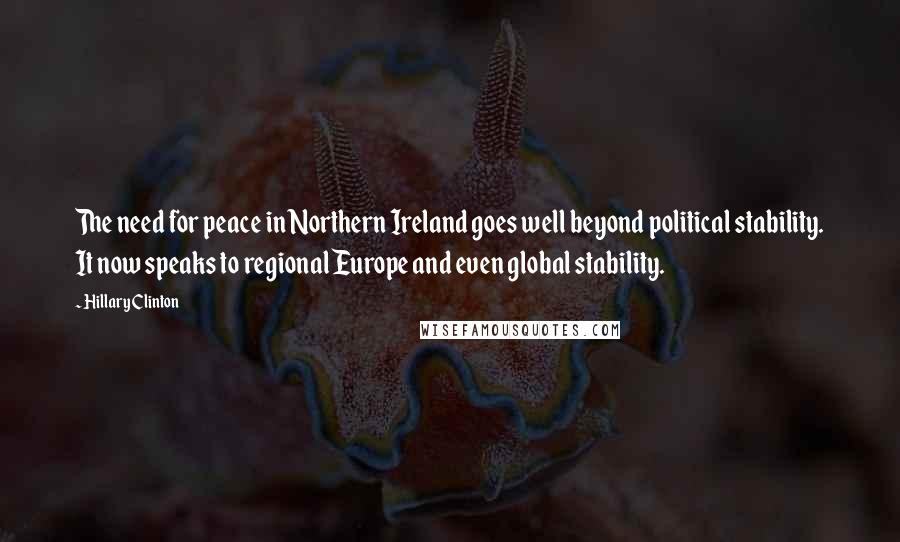 Hillary Clinton Quotes: The need for peace in Northern Ireland goes well beyond political stability. It now speaks to regional Europe and even global stability.