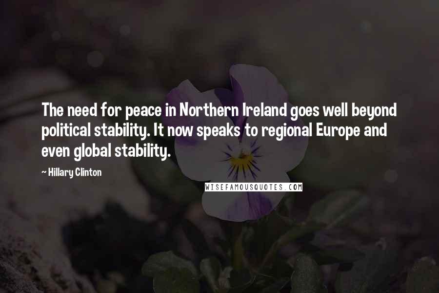 Hillary Clinton Quotes: The need for peace in Northern Ireland goes well beyond political stability. It now speaks to regional Europe and even global stability.