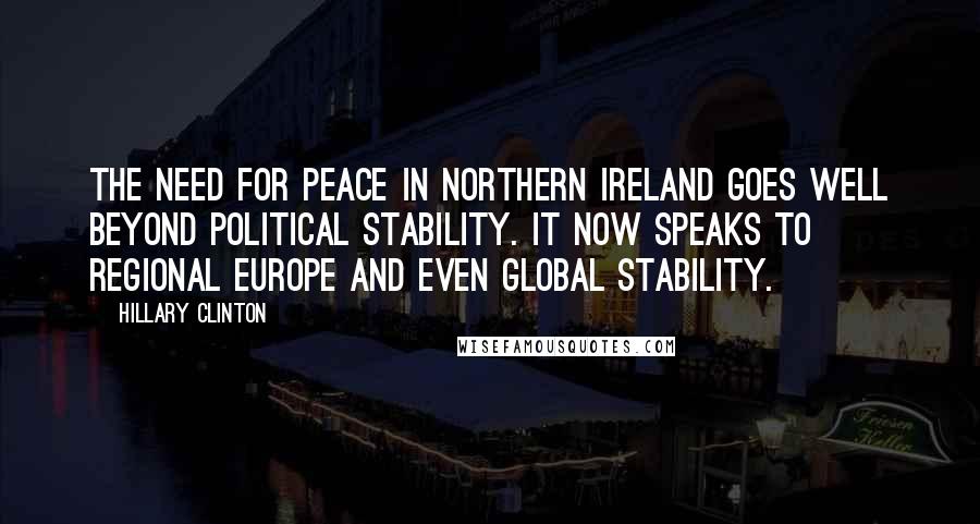 Hillary Clinton Quotes: The need for peace in Northern Ireland goes well beyond political stability. It now speaks to regional Europe and even global stability.